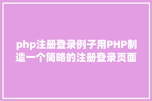 php注册登录例子用PHP制造一个简略的注册登录页面 NoSQL