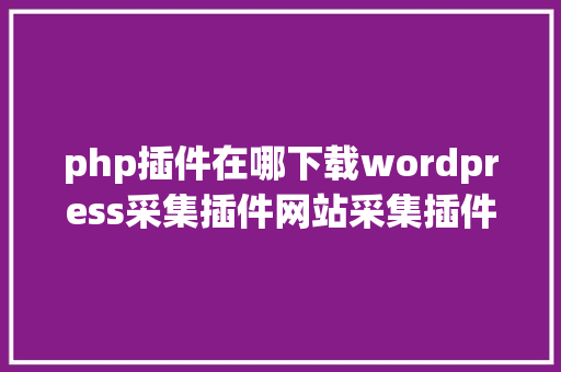 php插件在哪下载wordpress采集插件网站采集插件 React