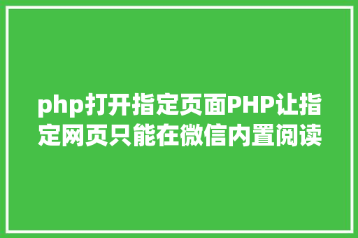 php打开指定页面PHP让指定网页只能在微信内置阅读器打开 附代码 JavaScript