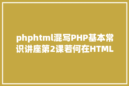 phphtml混写PHP基本常识讲座第2课若何在HTML页面中嵌入PHP代码 JavaScript