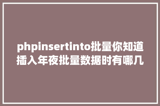 phpinsertinto批量你知道插入年夜批量数据时有哪几种计划吗 PHP