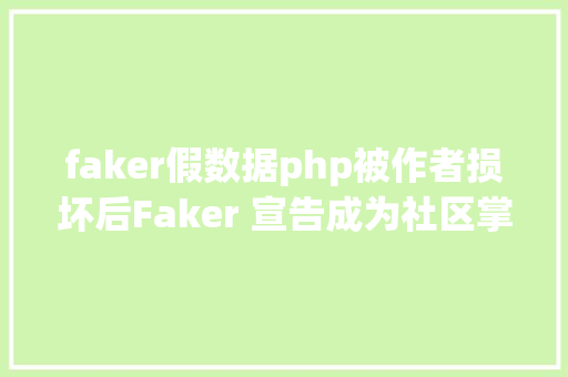 faker假数据php被作者损坏后Faker 宣告成为社区掌握项目