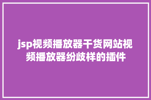 jsp视频播放器干货网站视频播放器纷歧样的插件