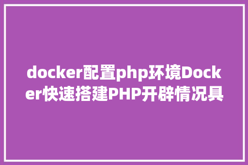 docker配置php环境Docker快速搭建PHP开辟情况具体教程 Ruby