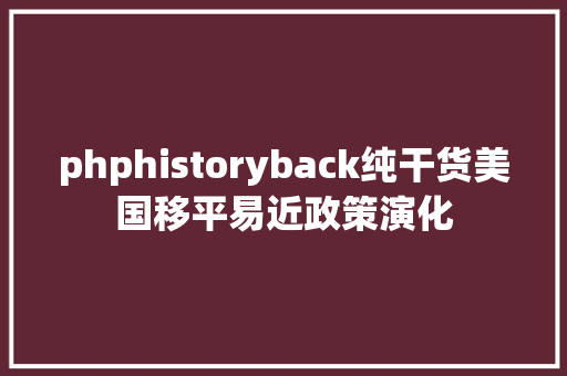 phphistoryback纯干货美国移平易近政策演化