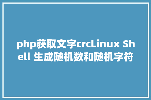 php获取文字crcLinux Shell 生成随机数和随机字符串