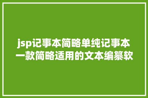 jsp记事本简略单纯记事本一款简略适用的文本编纂软件 Node.js