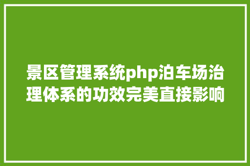 景区管理系统php泊车场治理体系的功效完美直接影响到景区泊车收入