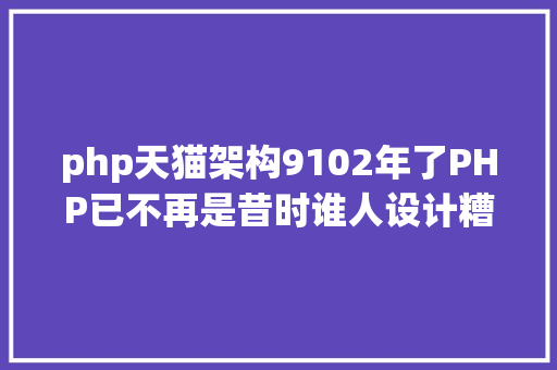 php天猫架构9102年了PHP已不再是昔时谁人设计糟糕的说话了 SQL