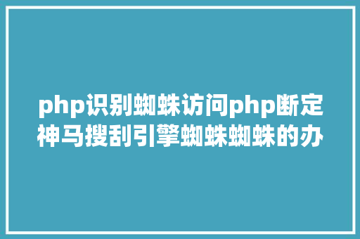 php识别蜘蛛访问php断定神马搜刮引擎蜘蛛蜘蛛的办法 CSS