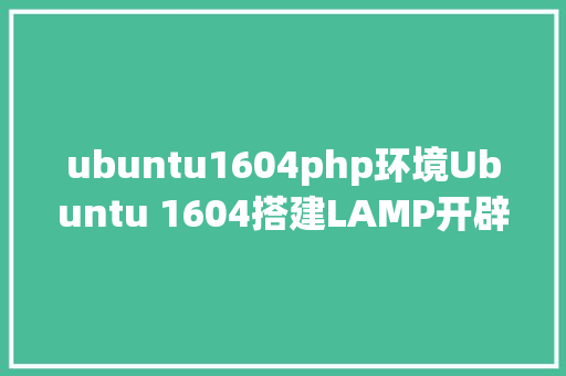 ubuntu1604php环境Ubuntu 1604搭建LAMP开辟情况