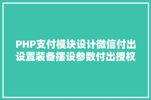 PHP支付模块设计微信付出设置装备摆设参数付出授权目次回调付出URL