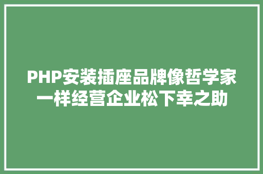 PHP安装插座品牌像哲学家一样经营企业松下幸之助