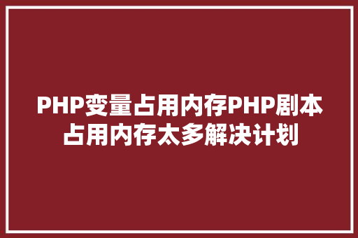 PHP变量占用内存PHP剧本占用内存太多解决计划 GraphQL