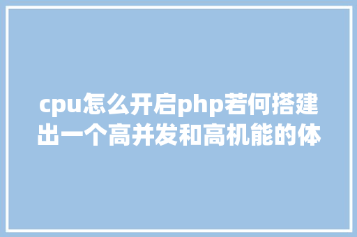 cpu怎么开启php若何搭建出一个高并发和高机能的体系 Python