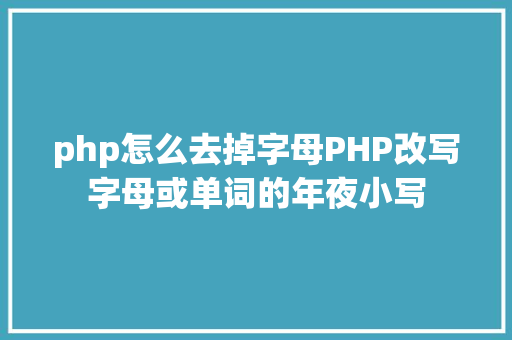 php怎么去掉字母PHP改写字母或单词的年夜小写 Node.js