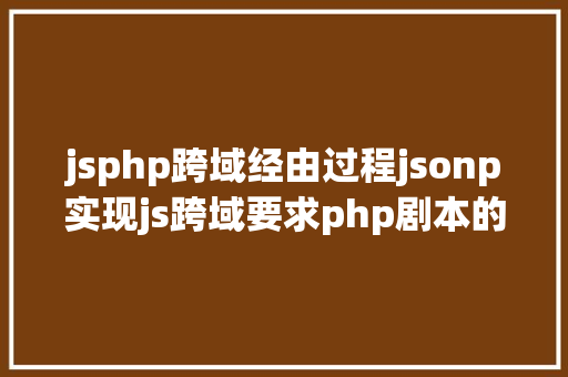 jsphp跨域经由过程jsonp实现js跨域要求php剧本的解决计划 RESTful API