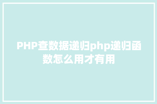 PHP查数据递归php递归函数怎么用才有用 React