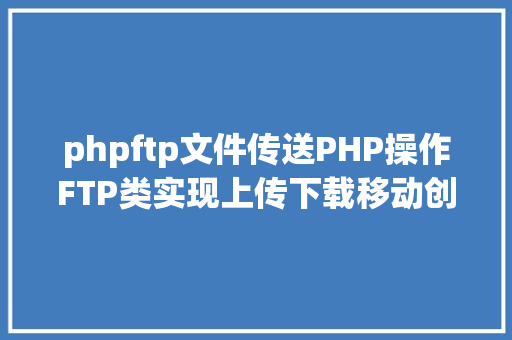 phpftp文件传送PHP操作FTP类实现上传下载移动创立的办法 Ruby