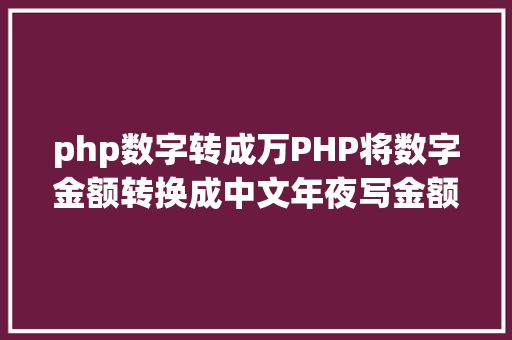 php数字转成万PHP将数字金额转换成中文年夜写金额的函数 CSS