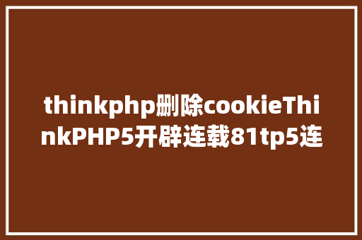 thinkphp删除cookieThinkPHP5开辟连载81tp5连载杂项之Cookie NoSQL