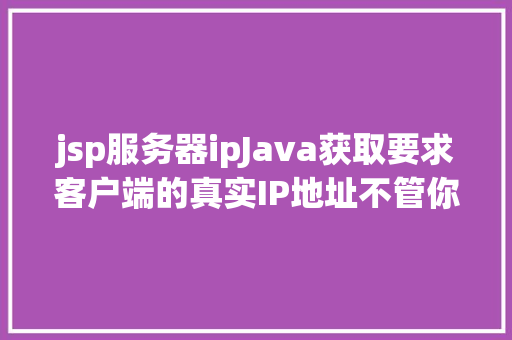 jsp服务器ipJava获取要求客户端的真实IP地址不管你怎么经由几层署理