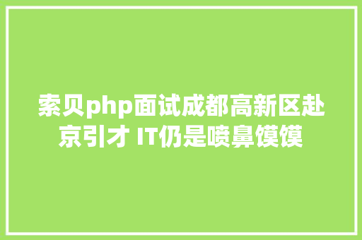 索贝php面试成都高新区赴京引才 IT仍是喷鼻馍馍