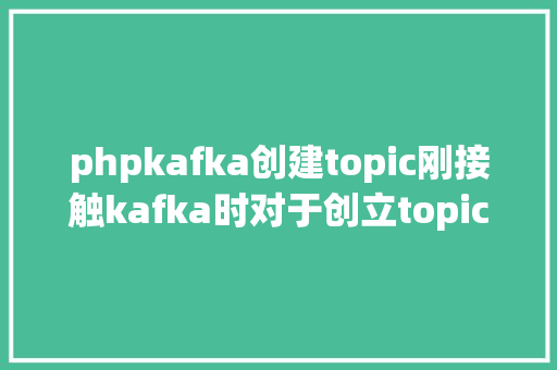 phpkafka创建topic刚接触kafka时对于创立topic敕令一窍不懂 Node.js