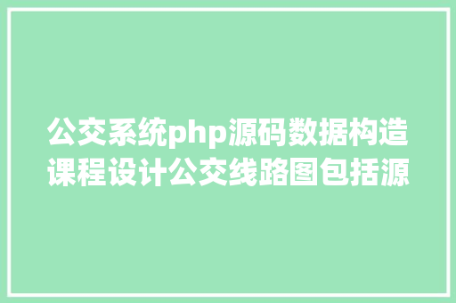 公交系统php源码数据构造课程设计公交线路图包括源代码和注释义务和申报