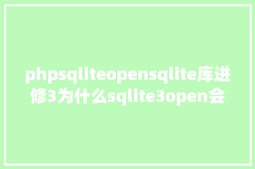 phpsqliteopensqlite库进修3为什么sqlite3open会掉败 Angular