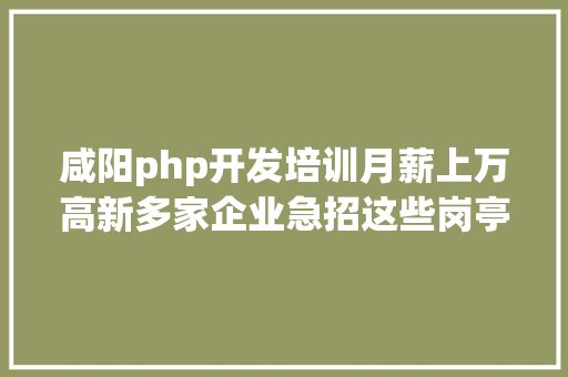 咸阳php开发培训月薪上万高新多家企业急招这些岗亭 Ruby