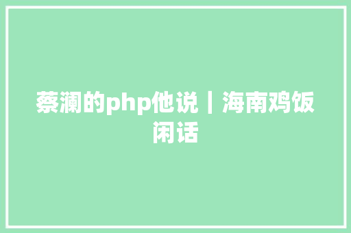 蔡澜的php他说｜海南鸡饭闲话