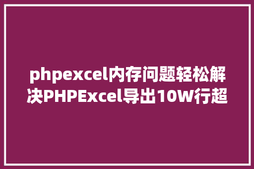 phpexcel内存问题轻松解决PHPExcel导出10W行超时和内存溢出问题 JavaScript