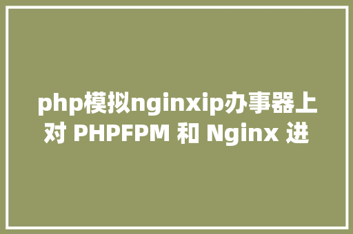 php模拟nginxip办事器上对 PHPFPM 和 Nginx 进行安装设置装备摆设详解 jQuery