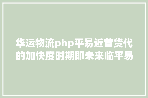 华运物流php平易近营货代的加快度时期即未来临平易近营货代加快度