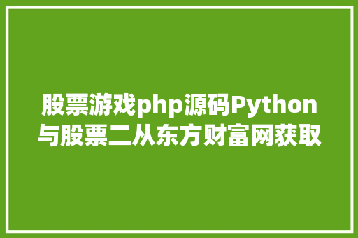 股票游戏php源码Python与股票二从东方财富网获取股票专用代码 SQL