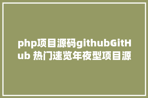 php项目源码githubGitHub 热门速览年夜型项目源码聚集