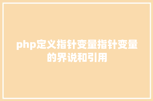 php定义指针变量指针变量的界说和引用