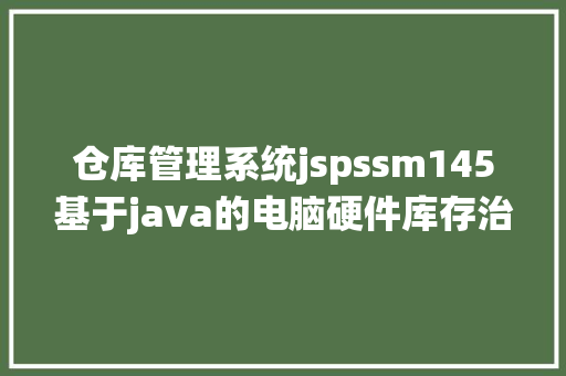 仓库管理系统jspssm145基于java的电脑硬件库存治理体系jsp源码文档 jQuery