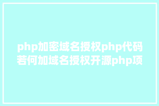 php加密域名授权php代码若何加域名授权开源php项目若何掩护版权 贸易授权 CSS