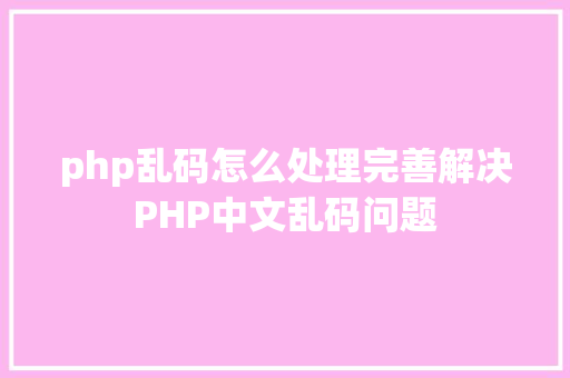 php乱码怎么处理完善解决PHP中文乱码问题 React