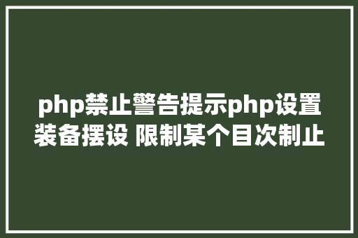 php禁止警告提示php设置装备摆设 限制某个目次制止解析php 限制useragent jQuery