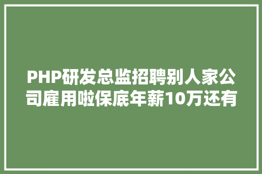 PHP研发总监招聘别人家公司雇用啦保底年薪10万还有超多好岗亭