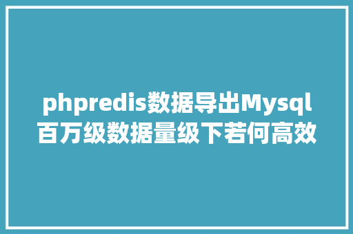 phpredis数据导出Mysql百万级数据量级下若何高效的迁徙到Redis Node.js