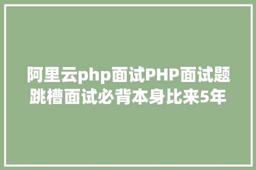 阿里云php面试PHP面试题跳槽面试必背本身比来5年的整顿二 SQL