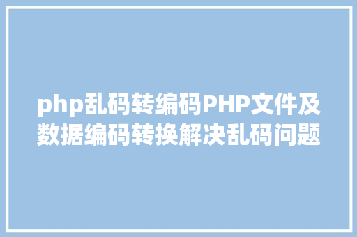 php乱码转编码PHP文件及数据编码转换解决乱码问题 AJAX