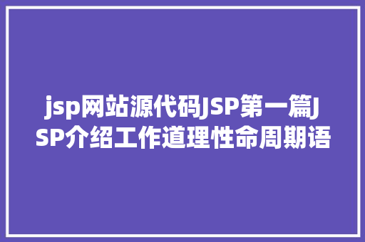 jsp网站源代码JSP第一篇JSP介绍工作道理性命周期语法指令修订版 jQuery