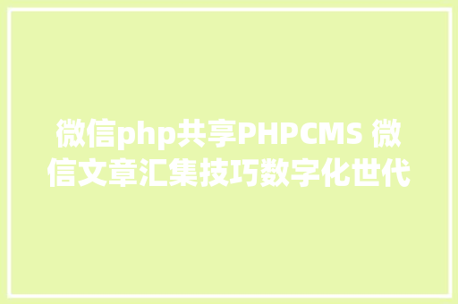 微信php共享PHPCMS 微信文章汇集技巧数字化世代的资讯探险之旅 JavaScript