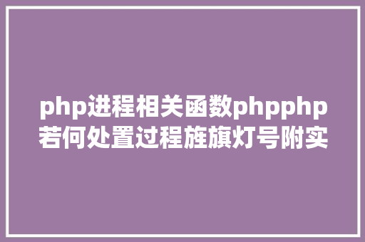 php进程相关函数phpphp若何处置过程旌旗灯号附实例 RESTful API