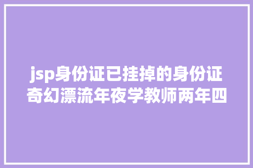 jsp身份证已挂掉的身份证奇幻漂流年夜学教师两年四次被当老板